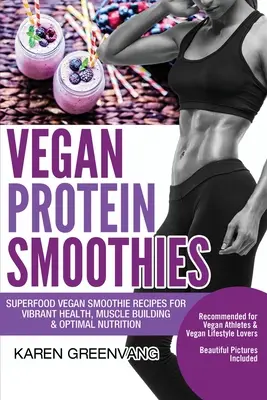 Vegánske proteínové koktaily: Vegánske smoothie recepty pre energické zdravie, budovanie svalov a optimálnu výživu - Vegan Protein Smoothies: Superfood Vegan Smoothie Recipes for Vibrant Health, Muscle Building & Optimal Nutrition