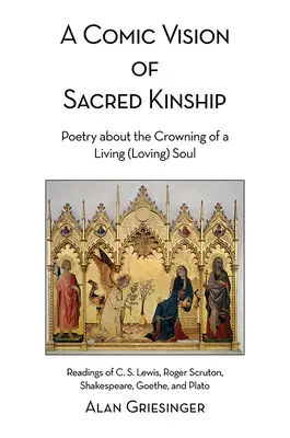 Komická vízia posvätného príbuzenstva: Poézia o korunovaní živej (milujúcej) duše: Čítanie C. S. Lewisa, Rogera Scrutona, Shakespeara, Goetheho a - A Comic Vision of Sacred Kinship: Poetry about the Crowning of a Living (Loving) Soul: Readings of C. S. Lewis, Roger Scruton, Shakespeare, Goethe, an