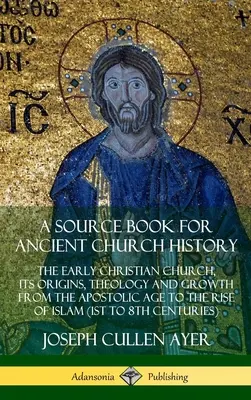 Pramenná kniha k starovekým cirkevným dejinám: (1s): Raná kresťanská cirkev, jej pôvod, teológia a rast od apoštolského veku po vznik islamu - A Source Book for Ancient Church History: The Early Christian Church, its Origins, Theology and Growth from the Apostolic Age to the Rise of Islam (1s