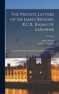 The Private Letters of Sir James Brooke, K.C.B., Rajah of Sarawak: Knižné vydanie: Rozprávanie o udalostiach z jeho života od roku 1838 do súčasnosti; zväzok 3 - The Private Letters of Sir James Brooke, K.C.B., Rajah of Sarawak: Narrating the Events of His Life, From 1838 to the Present Time; Volume 3