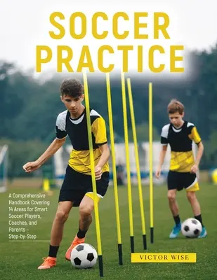 Futbalová prax: : Komplexná príručka pokrývajúca 14 oblastí pre inteligentných futbalistov, trénerov a rodičov - krok za krokom - Soccer Practice: : A Comprehensive Handbook Covering 14 Areas for Smart Soccer Players, Coaches, and Parents - Step-by-Step