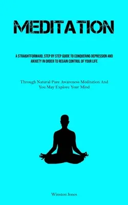 Meditácia: Vydajte sa na cestu k prekonaniu depresie a úzkosti, aby ste opäť získali kontrolu nad svojím životom (Th - Meditation: A Straightforward, Step By Step Guide To Conquering Depression And Anxiety In Order To Regain Control Of Your Life (Th