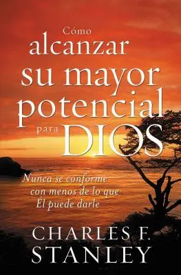 Cmo Alcanzar Su Mayor Potencial Para Dios: Nunca Se Conforme Con Menos de Lo Que l Puede Darle = Ako dosiahnuť svoj plný potenciál pre Boha - Cmo Alcanzar Su Mayor Potencial Para Dios: Nunca Se Conforme Con Menos de Lo Que l Puede Darle = How to Reach Your Full Potential for God