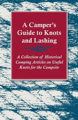 Príručka pre táborníkov o uzloch a viazaní - zbierka historických článkov o užitočných uzloch pre táborenie - A Camper's Guide to Knots and Lashing - A Collection of Historical Camping Articles on Useful Knots for the Campsite
