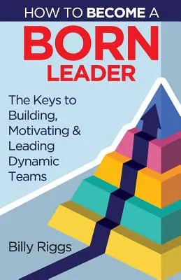 Ako sa stať rodeným lídrom: Kľúč k budovaniu, motivácii a vedeniu dynamických tímov: Ako sa stať lídrom? - How to Become a Born Leader: Keys to Building, Motivating, and Leading Dynamic Teams