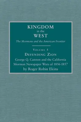 Defending Zion, Volume 5: George Q. Cannon and the California Mormon Newspaper Wars of 1856-1857