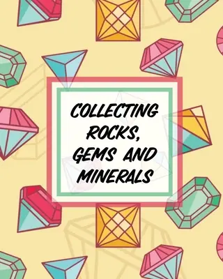 Zbieranie kameňov, drahokamov a minerálov: Zberateľstvo hornín a minerálov: Zberateľstvo hornín Vedy o Zemi Kryštály a drahokamy - Collecting Rocks, Gems And Minerals: Rock Collecting Earth Sciences Crystals and Gemstones