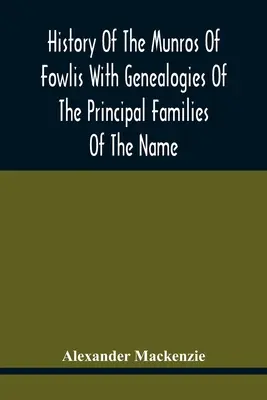 História rodu Munros z Fowlisu s genealógiami hlavných rodov tohto mena: Ku ktorým sú pridané tie z Lexingtonu a Nového Anglicka - History Of The Munros Of Fowlis With Genealogies Of The Principal Families Of The Name: To Which Are Added Those Of Lexington And New England