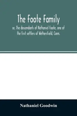Rodina Footeovcov: alebo potomkovia Nathaniela Footea, jedného z prvých osadníkov Wethersfieldu v štáte Conn, s genealogickými poznámkami P - The Foote family: or, The descendants of Nathaniel Foote, one of the first settlers of Wethersfield, Conn., with genealogical notes of P