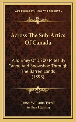 Cez subarktické oblasti Kanady: A Journey Of 3,200 Miles By Canoe And Snowshoe Through The Barren Lands (1898) - Across The Sub-Artics Of Canada: A Journey Of 3,200 Miles By Canoe And Snowshoe Through The Barren Lands (1898)