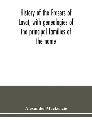 História Fraserovcov z Lovat, s genealógiami hlavných rodov tohto mena, ku ktorým sú pridané rody Dunballoch a Phopachy - History of the Frasers of Lovat, with genealogies of the principal families of the name: to which is added those of Dunballoch and Phopachy