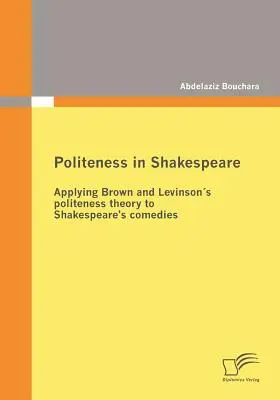 Zdvorilosť v Shakespearovi: Aplikácia Brownovej a Levinsonovej teórie zdvorilosti na Shakespearove komédie - Politeness in Shakespeare: Applying Brown and Levinsons politeness theory to Shakespeare's comedies