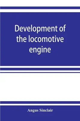 Vývoj lokomotívneho motora; história vývoja lokomotívy od jej najzákladnejšej podoby s uvedením postupných krokov smerom k t - Development of the locomotive engine; a history of the growth of the locomotive from its most elementary form, showing the gradual steps made toward t