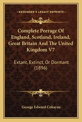 Úplný rodokmeň Anglicka, Škótska, Írska, Veľkej Británie a Spojeného kráľovstva V7: Existujúci, zaniknutý alebo spiaci (1896) - Complete Peerage Of England, Scotland, Ireland, Great Britain And The United Kingdom V7: Extant, Extinct, Or Dormant (1896)