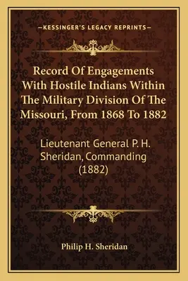 Záznamy o bojoch s nepriateľskými Indiánmi v rámci vojenskej divízie Missouri v rokoch 1868 až 1882: H. Sheridan, veliteľ - Record Of Engagements With Hostile Indians Within The Military Division Of The Missouri, From 1868 To 1882: Lieutenant General P. H. Sheridan, Command