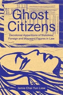 Občania duchovia: Publikácia: Dekoloniálne zjavenia postáv bez štátnej príslušnosti, cudzincov a cudzincov na úteku v práve - Ghost Citizens: Decolonial Apparitions of Stateless, Foreign and Wayward Figures in Law