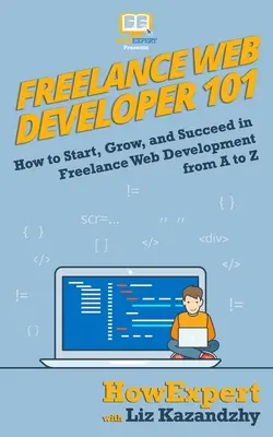 Webový vývojár na voľnej nohe 101: Ako začať, rásť a uspieť vo vývoji webových stránok na voľnej nohe od A po Z - Freelance Web Developer 101: How to Start, Grow, and Succeed in Freelance Web Development from A to Z
