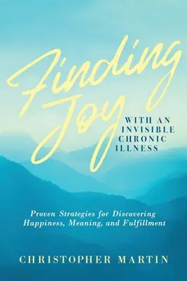 Nájsť radosť s neviditeľnou chronickou chorobou: Osvedčené stratégie na objavenie šťastia, zmyslu a naplnenia - Finding Joy with an Invisible Chronic Illness: Proven Strategies for Discovering Happiness, Meaning, and Fulfillment