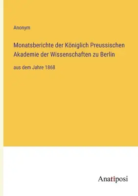 Mesačné správy Kráľovskej pruskej akadémie vied v Berlíne: od roku 1868 - Monatsberichte der Kniglich Preussischen Akademie der Wissenschaften zu Berlin: aus dem Jahre 1868