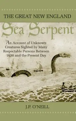 Veľký novoanglický morský had: An Account of Unknown Creatures Sighted by Many Respectable Persons Between 1638 and Present Day - The Great New England Sea Serpent: An Account of Unknown Creatures Sighted by Many Respectable Persons Between 1638 and the Present Day