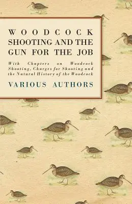 Streľba na sluku lesnú a zbraň na túto prácu - s kapitolami o streľbe na sluku lesnú, poplatkoch za streľbu a prírodnej histórii sluky lesnej - Woodcock Shooting and the Gun for the Job - With Chapters on Woodcock Shooting, Charges for Shooting and the Natural History of the Woodcock