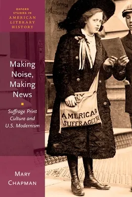 Robiť hluk, robiť správy: Suffrage Print Culture and U.S. Modernism - Making Noise, Making News: Suffrage Print Culture and U.S. Modernism
