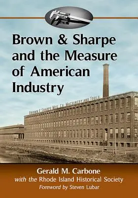 Brown & Sharp a meranie amerického priemyslu: Výroba presných obrábacích strojov, ktoré umožnili výrobu, 1833-2001 - Brown & Sharpe and the Measure of American Industry: Making the Precision Machine Tools That Enabled Manufacturing, 1833-2001