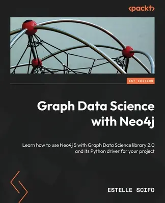 Grafová dátová veda s Neo4j: Naučte sa používať Neo4j 5 s knižnicou Graph Data Science 2.0 a jej ovládačom pre Python vo svojom projekte - Graph Data Science with Neo4j: Learn how to use Neo4j 5 with Graph Data Science library 2.0 and its Python driver for your project