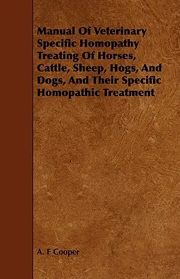 Príručka veterinárnej špecifickej homopatie Liečba koní, hovädzieho dobytka, oviec, ošípaných a psov a ich špecifická homopatická liečba - Manual Of Veterinary Specific Homopathy Treating Of Horses, Cattle, Sheep, Hogs, And Dogs, And Their Specific Homopathic Treatment