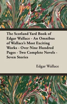 The Scotland Yard Book of Edgar Wallace - Omnibus Wallaceových najzaujímavejších diel - viac ako deväťsto strán - dva kompletné romány - sedem poviedok - The Scotland Yard Book of Edgar Wallace - An Omnibus of Wallace's Most Exciting Works - Over Nine Hundred Pages - Two Complete Novels - Seven Stories