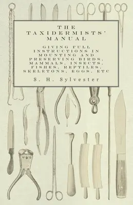 Príručka pre taxidermistov - Úplný návod na upevňovanie a konzervovanie vtákov, cicavcov, hmyzu, rýb, plazov, kostier, vajec atď. - The Taxidermists' Manual - Giving Full Instructions in Mounting and Preserving Birds, Mammals, Insects, Fishes, Reptiles, Skeletons, Eggs, Etc