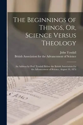 Počiatky vecí, alebo, Veda verzus teológia: Tyndall pred Britskou asociáciou pre rozvoj vedy, Augu - The Beginnings of Things, Or, Science Versus Theology: An Address by Prof. Tyndall Before the British Association for the Advancement of Science, Augu