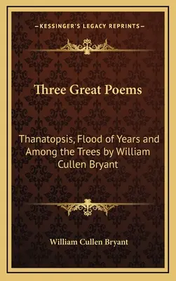 Tri veľké básne: Thanatopsis, Flood of Years a Among the Trees by William Cullen Bryant - Three Great Poems: Thanatopsis, Flood of Years and Among the Trees by William Cullen Bryant