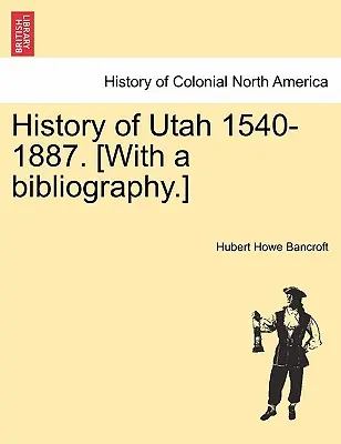 Dejiny Utahu 1540-1887. [S bibliografiou.] - History of Utah 1540-1887. [With a bibliography.]