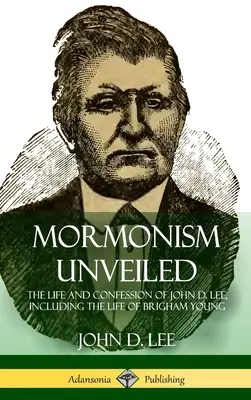 Mormonizmus odhalený: Leeho, vrátane života Brighama Younga (tvrdá väzba) - Mormonism Unveiled: The Life and Confession of John D. Lee, Including the Life of Brigham Young (Hardcover)