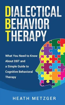 Dialektická behaviorálna terapia: Dialektická behaviorálna terapia: Čo potrebujete vedieť o DBT a jednoduchý sprievodca kognitívnou behaviorálnou terapiou - Dialectical Behavior Therapy: What You Need to Know About DBT and a Simple Guide to Cognitive Behavioral Therapy