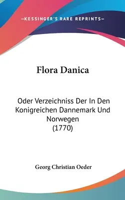 Flora Danica: Flora Flora: Oder Verzeichniss Der In Den Konigreichen Dannemark Und Norwegen (1770) - Flora Danica: Oder Verzeichniss Der In Den Konigreichen Dannemark Und Norwegen (1770)