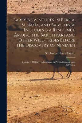Rané dobrodružstvá v Perzii, Susiane a Babylónii: Vrátane pobytu medzi Bachtijármi a inými divokými kmeňmi pred objavením Ninive: - Early Adventures in Persia, Susiana, and Babylonia: Including a Residence Among the Bakhtiyari and Other Wild Tribes Before the Discovery of Nineveh: