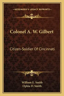 Plukovník A. W. Gilbert: Občan - vojak Cincinnati - Colonel A. W. Gilbert: Citizen-Soldier Of Cincinnati