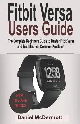 Príručka pre používateľov Fitbit Versa: Príručka pre začiatočníkov, ako si osvojiť Fitbit Blaze, Surge, Versa, Iconic a vyriešiť bežné problémy - Fitbit Versa Users Guide: The Complete Beginners Guide to Master Fitbit Blaze, Surge, Versa, Iconic and Troubleshoot Common Problems