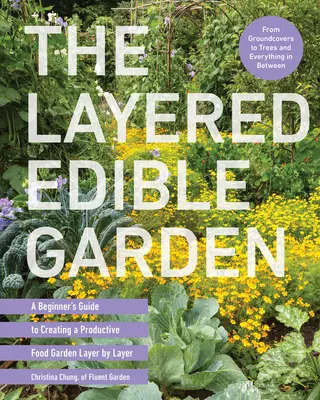 Vrstvená jedlá záhrada: Vrstva po vrstve: Príručka pre začiatočníkov, ako si vytvoriť produktívnu jedlú záhradu - The Layered Edible Garden: A Beginner's Guide to Creating a Productive Food Garden Layer by Layer