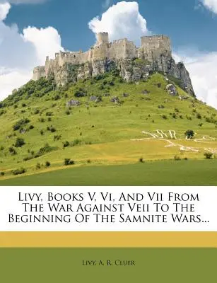 Livius, knihy V, VI a VII od vojny proti Veii po začiatok samnitských vojen... - Livy, Books V, VI, and VII from the War Against Veii to the Beginning of the Samnite Wars...