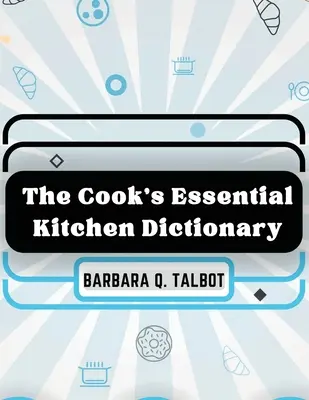 Základný kuchársky slovník: Kuchársky slovník: Základný kuchársky slovník - The Cook's Essential Kitchen Dictionary: The Dictionary of Cookery