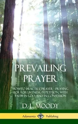 Víťazná modlitba: Ako praktizovať modlitbu; modlitba za odpustenie, v prosbách, s vierou v Boha a vo vyznaní (tvrdá väzba) - Prevailing Prayer: How to Practice Prayer; Praying for Forgiveness, in Petition, with Faith in God, and in Confession (Hardcover)