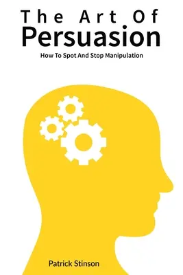 Umenie presviedčať: Ako rozpoznať a zastaviť manipuláciu - The Art Of Persuasion: How To Spot And Stop Manipulation