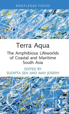Terra Aqua: Obojživelné životné svety pobrežnej a prímorskej južnej Ázie - Terra Aqua: The Amphibious Lifeworlds of Coastal and Maritime South Asia