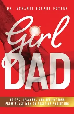 Dievča otec: Muži čiernej pleti hovoria o pozitívnom rodičovstve: hlasy, ponaučenia a úvahy o pozitívnom rodičovstve - Girl Dad: Voices, Lessons, and Reflections from Black Men on Positive Parenting