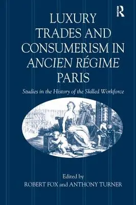 Luxury Trades and Consumerism in Ancien Rgime Paris (Luxusné obchody a konzum v Paríži za starého režimu): Štúdie z dejín kvalifikovanej pracovnej sily - Luxury Trades and Consumerism in Ancien Rgime Paris: Studies in the History of the Skilled Workforce