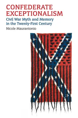 Konfederačná výnimočnosť: Mýtus a pamäť občianskej vojny v dvadsiatom prvom storočí - Confederate Exceptionalism: Civil War Myth and Memory in the Twenty-First Century