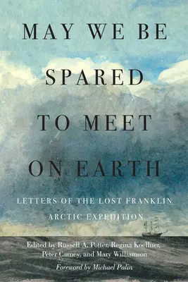 Kiež by sme sa mohli stretnúť na Zemi: Franklinovej arktickej expedície: Listy o stratenej Franklinovej arktickej expedícii - May We Be Spared to Meet on Earth: Letters of the Lost Franklin Arctic Expedition